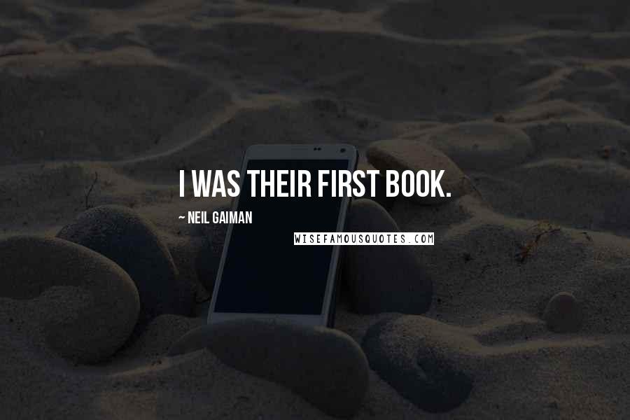 Neil Gaiman Quotes: I was their first book.