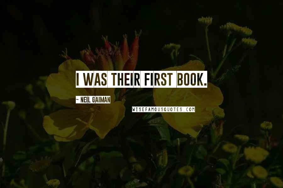 Neil Gaiman Quotes: I was their first book.