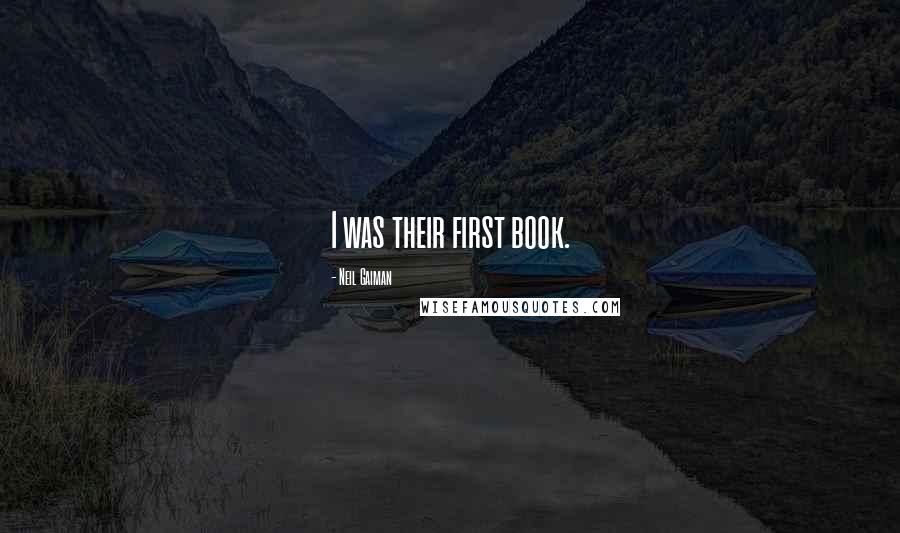 Neil Gaiman Quotes: I was their first book.