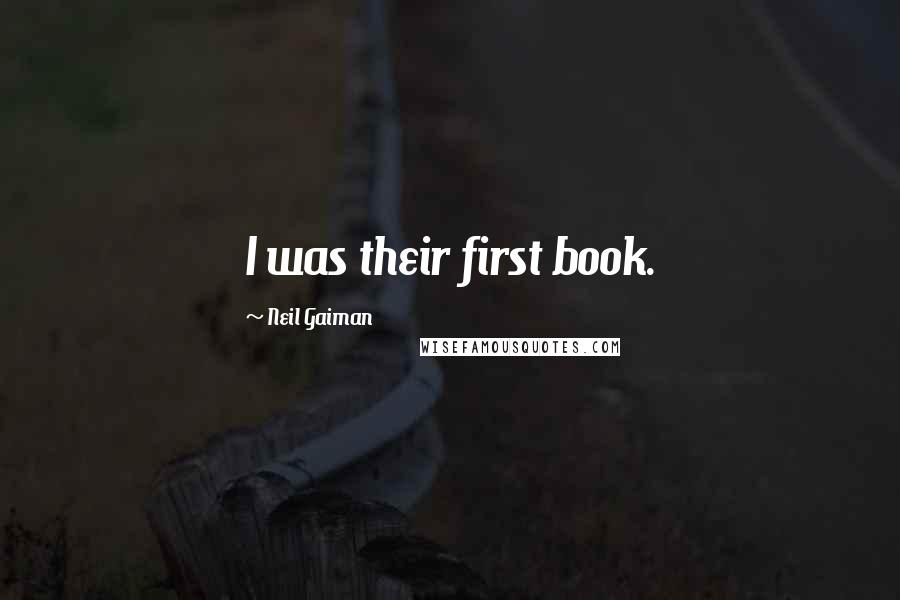 Neil Gaiman Quotes: I was their first book.