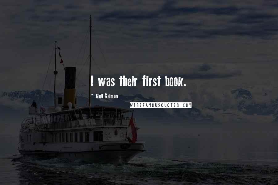 Neil Gaiman Quotes: I was their first book.