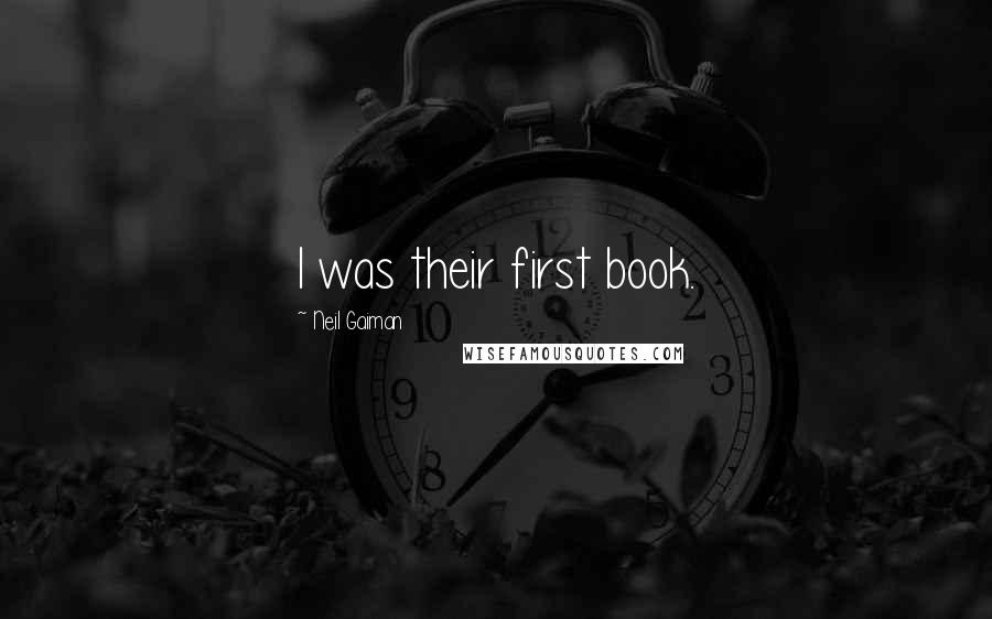 Neil Gaiman Quotes: I was their first book.