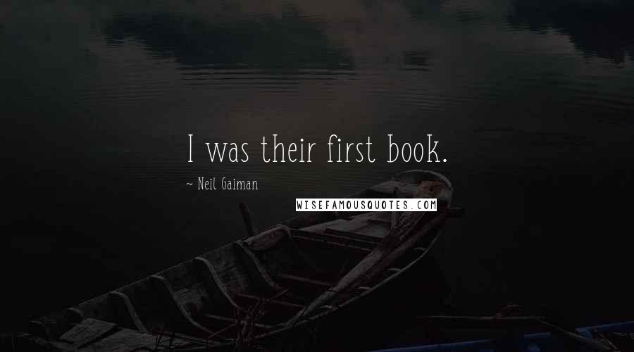 Neil Gaiman Quotes: I was their first book.