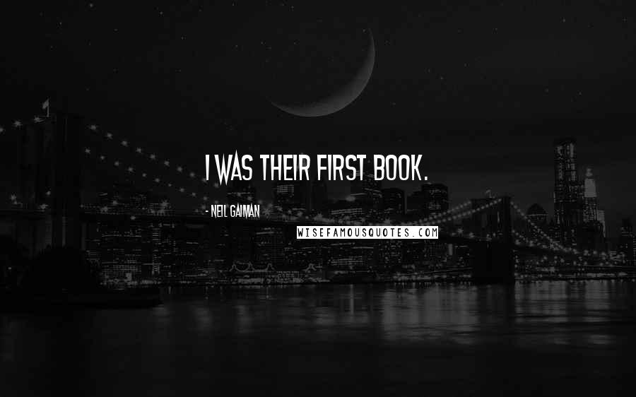 Neil Gaiman Quotes: I was their first book.