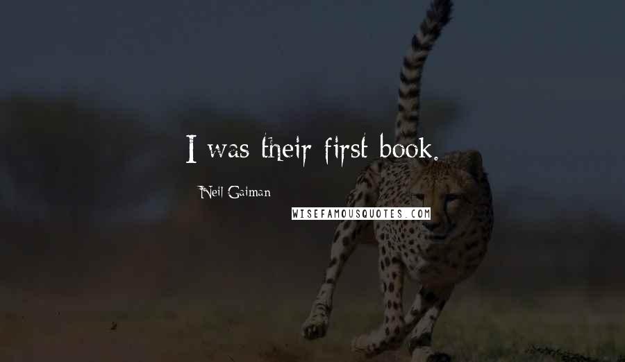 Neil Gaiman Quotes: I was their first book.