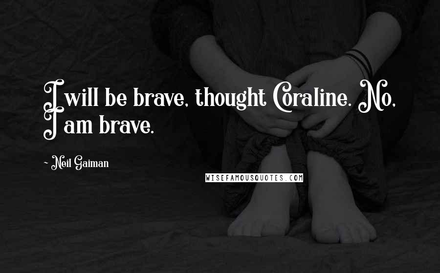 Neil Gaiman Quotes: I will be brave, thought Coraline. No, I am brave.