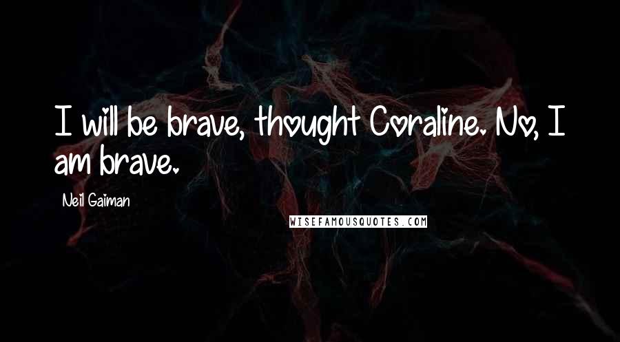 Neil Gaiman Quotes: I will be brave, thought Coraline. No, I am brave.