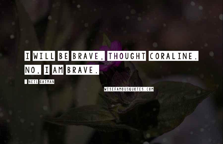 Neil Gaiman Quotes: I will be brave, thought Coraline. No, I am brave.