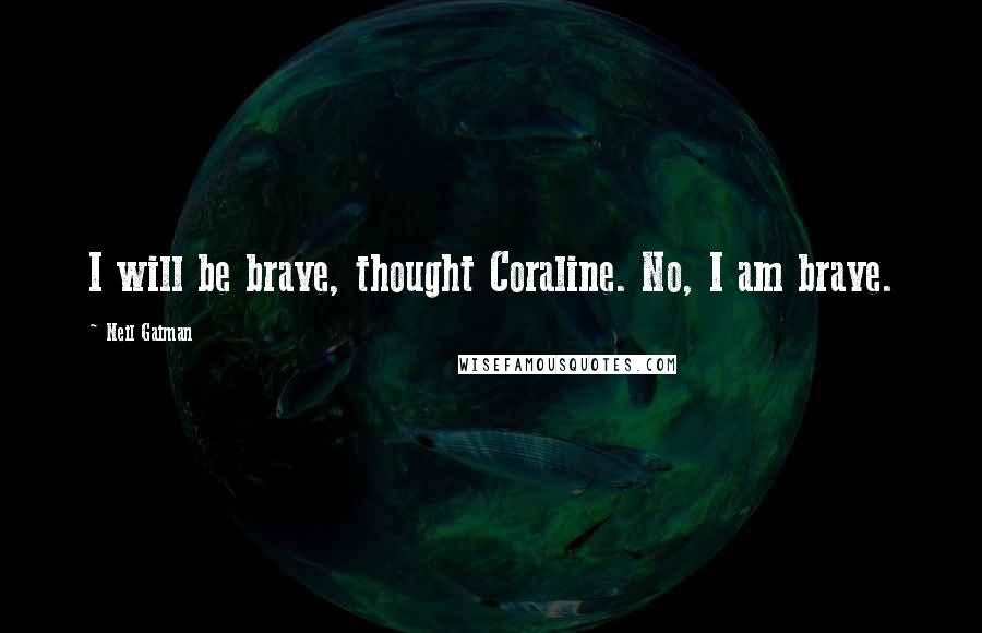 Neil Gaiman Quotes: I will be brave, thought Coraline. No, I am brave.