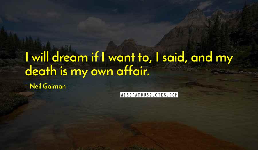 Neil Gaiman Quotes: I will dream if I want to, I said, and my death is my own affair.