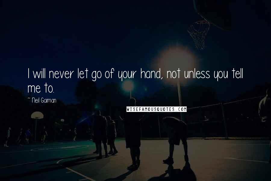 Neil Gaiman Quotes: I will never let go of your hand, not unless you tell me to.