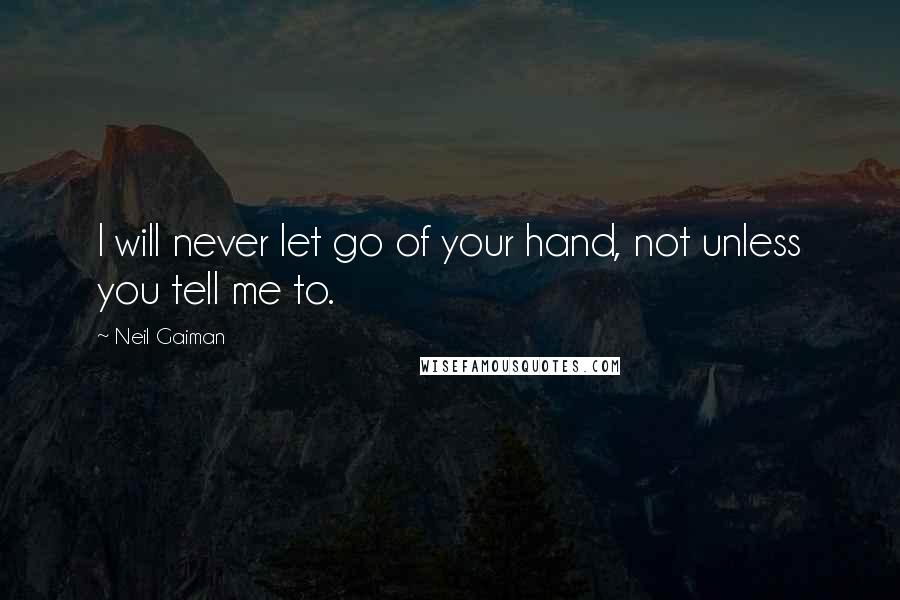 Neil Gaiman Quotes: I will never let go of your hand, not unless you tell me to.