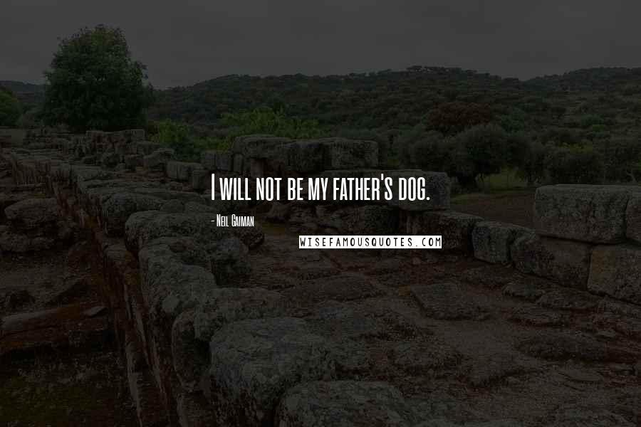 Neil Gaiman Quotes: I will not be my father's dog.