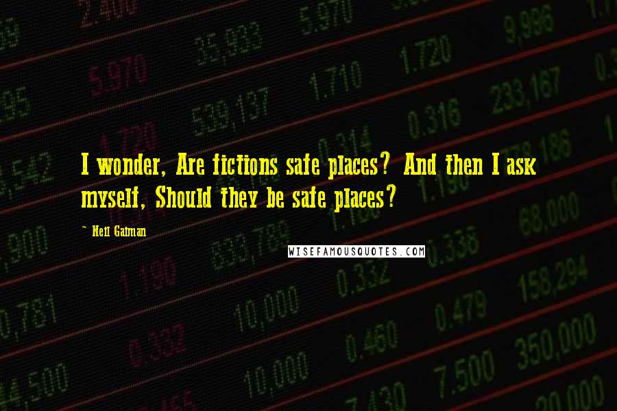 Neil Gaiman Quotes: I wonder, Are fictions safe places? And then I ask myself, Should they be safe places?