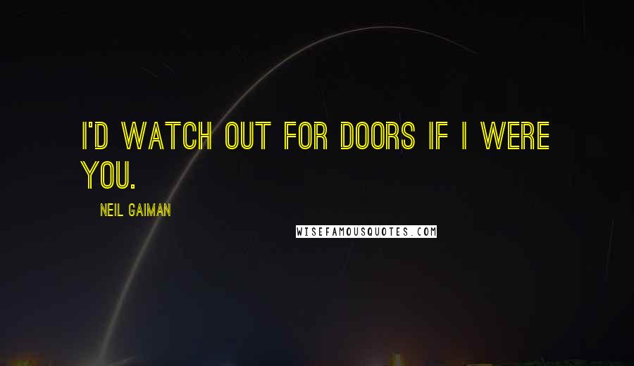 Neil Gaiman Quotes: I'd watch out for doors if I were you.