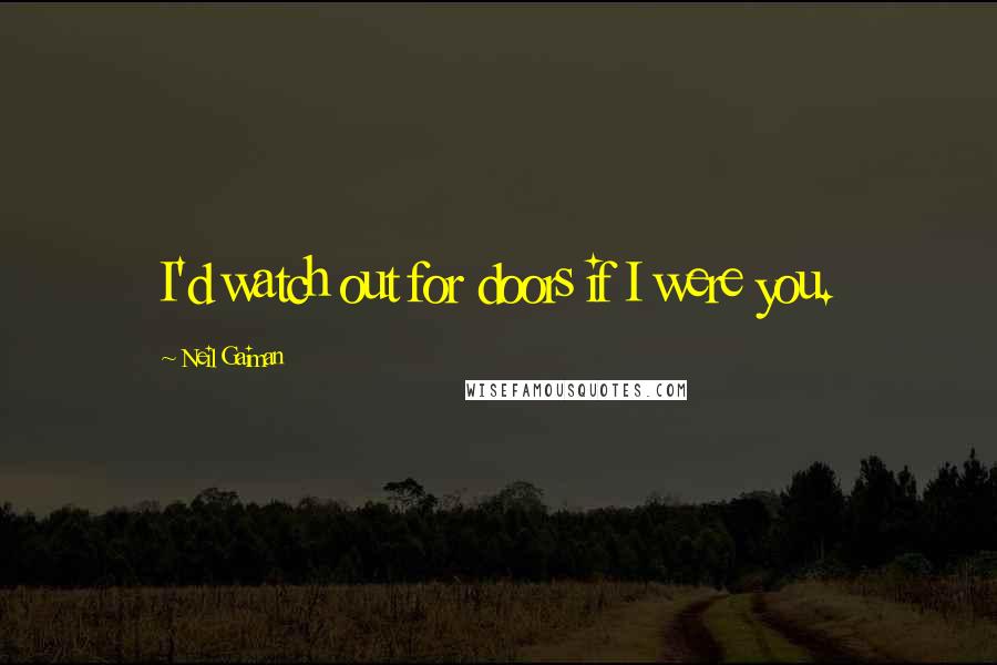 Neil Gaiman Quotes: I'd watch out for doors if I were you.