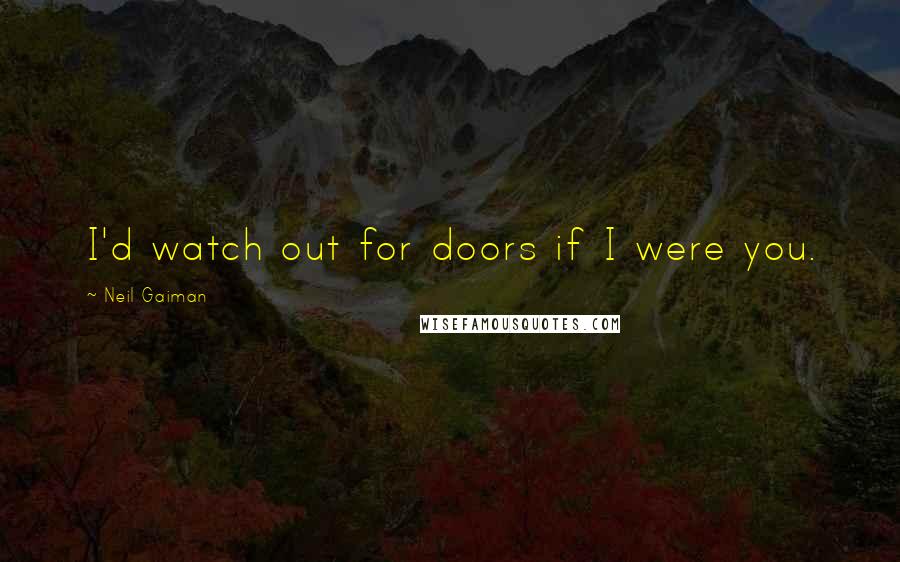 Neil Gaiman Quotes: I'd watch out for doors if I were you.