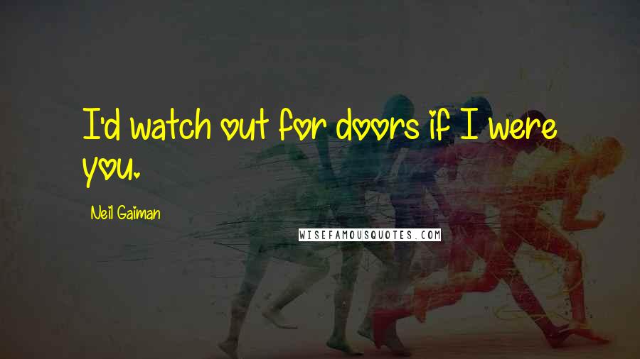 Neil Gaiman Quotes: I'd watch out for doors if I were you.