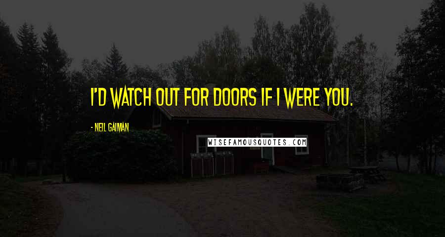 Neil Gaiman Quotes: I'd watch out for doors if I were you.