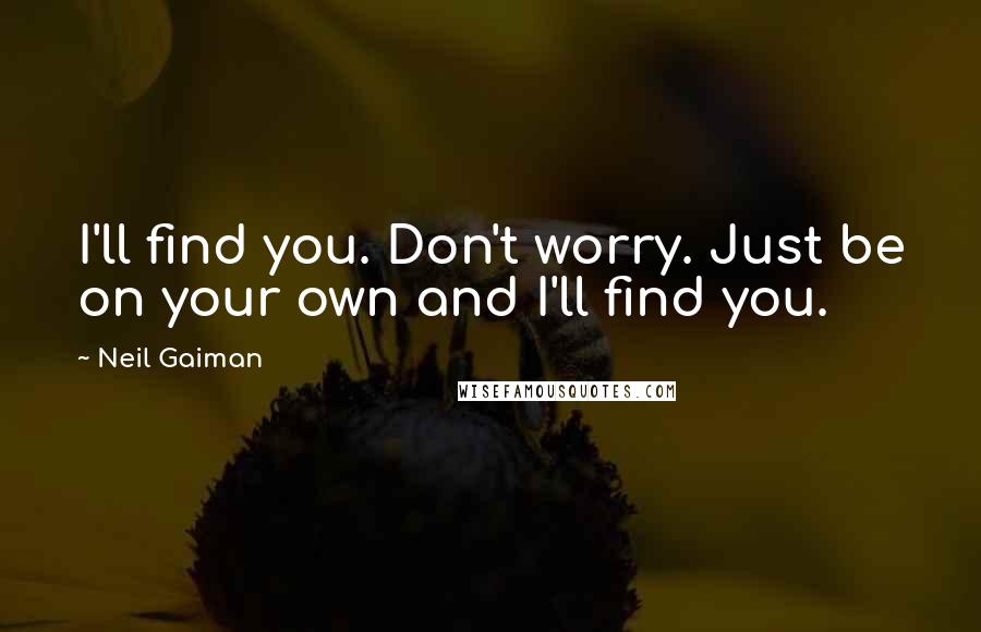 Neil Gaiman Quotes: I'll find you. Don't worry. Just be on your own and I'll find you.