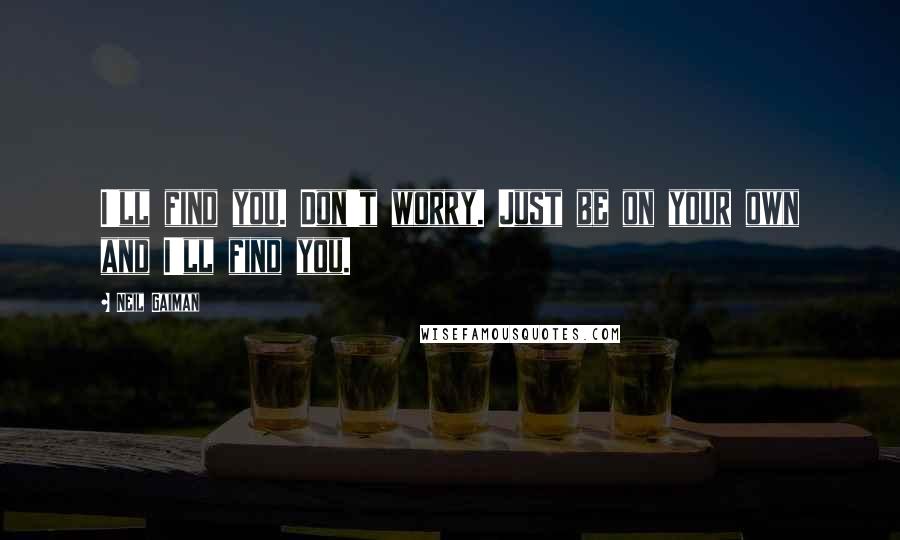 Neil Gaiman Quotes: I'll find you. Don't worry. Just be on your own and I'll find you.