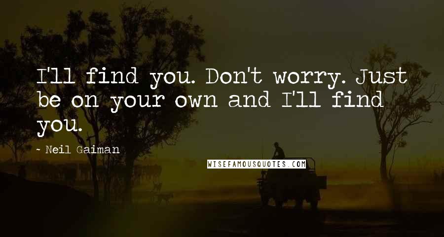 Neil Gaiman Quotes: I'll find you. Don't worry. Just be on your own and I'll find you.