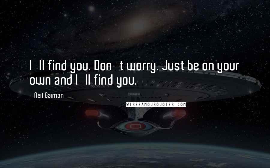 Neil Gaiman Quotes: I'll find you. Don't worry. Just be on your own and I'll find you.