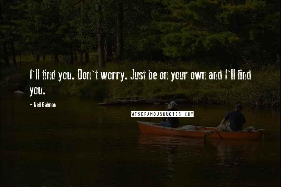 Neil Gaiman Quotes: I'll find you. Don't worry. Just be on your own and I'll find you.