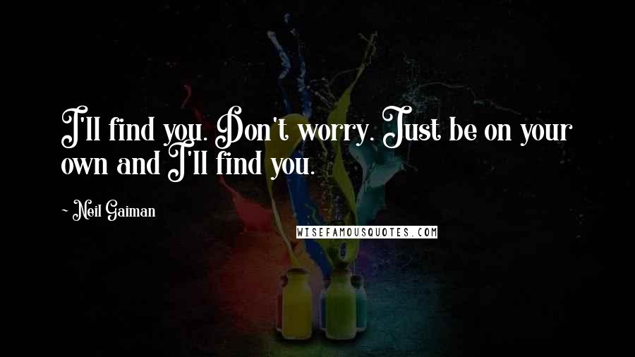 Neil Gaiman Quotes: I'll find you. Don't worry. Just be on your own and I'll find you.