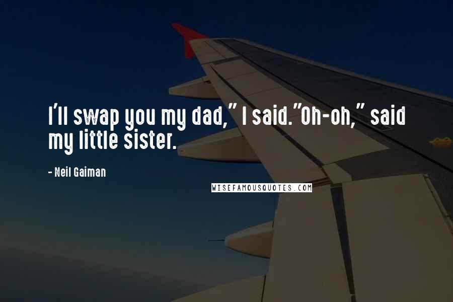 Neil Gaiman Quotes: I'll swap you my dad," I said."Oh-oh," said my little sister.