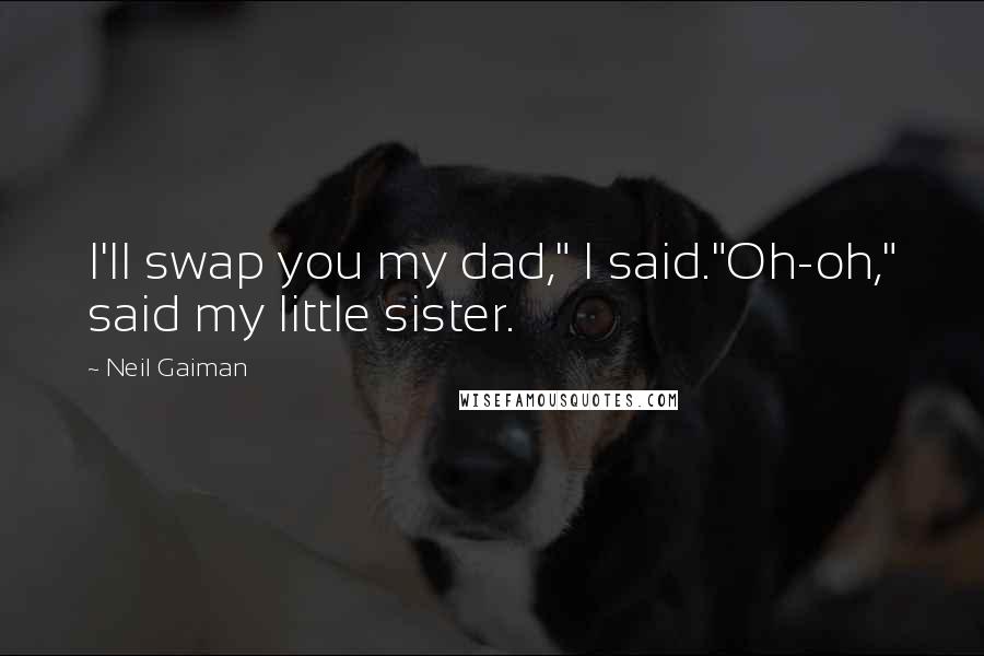 Neil Gaiman Quotes: I'll swap you my dad," I said."Oh-oh," said my little sister.