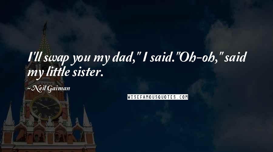 Neil Gaiman Quotes: I'll swap you my dad," I said."Oh-oh," said my little sister.