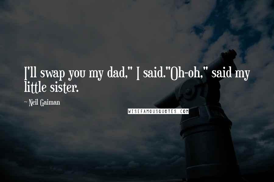 Neil Gaiman Quotes: I'll swap you my dad," I said."Oh-oh," said my little sister.