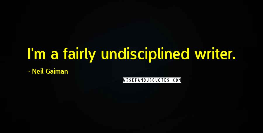 Neil Gaiman Quotes: I'm a fairly undisciplined writer.