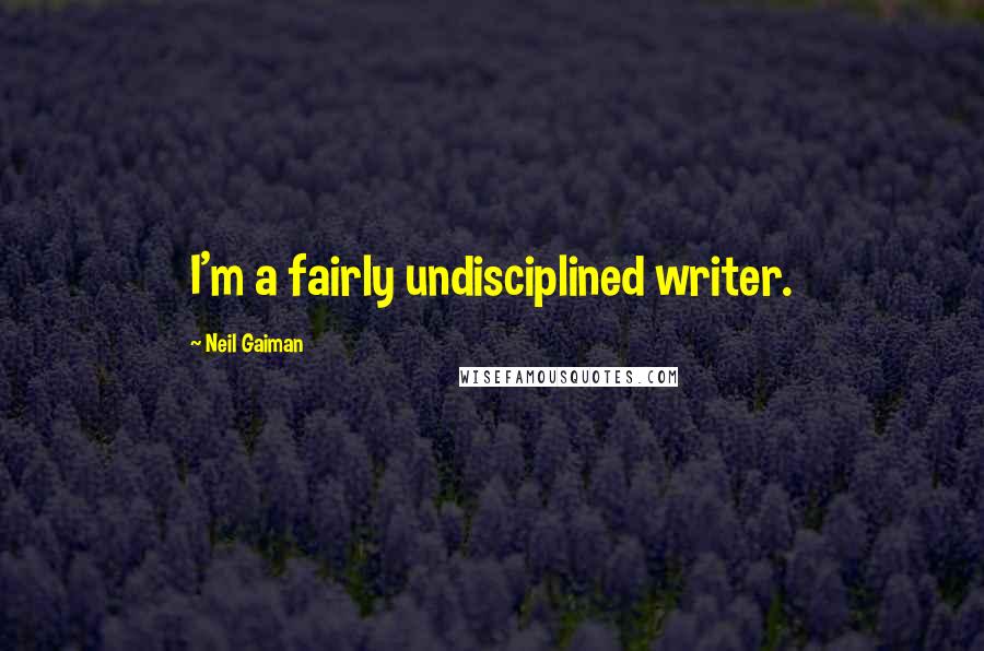 Neil Gaiman Quotes: I'm a fairly undisciplined writer.