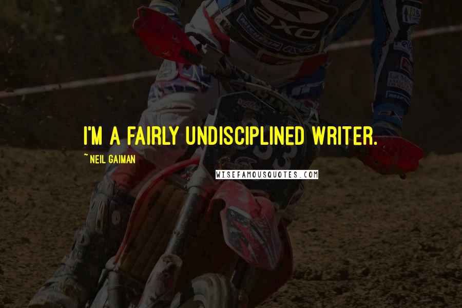 Neil Gaiman Quotes: I'm a fairly undisciplined writer.