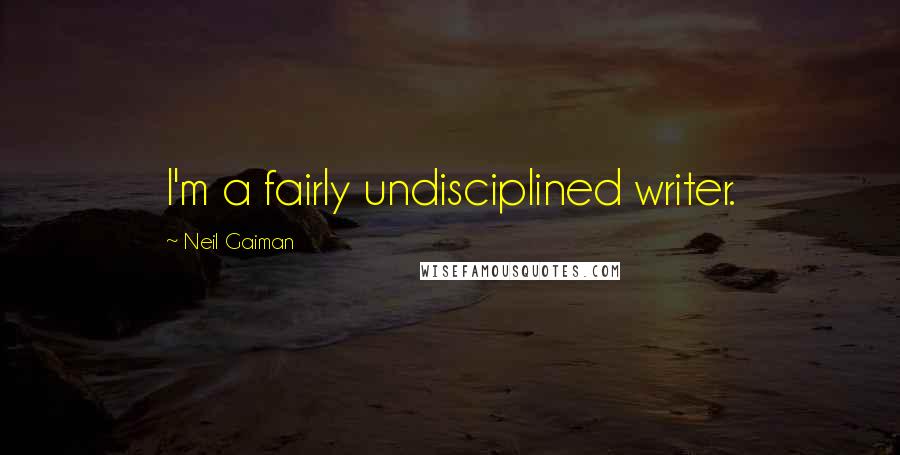 Neil Gaiman Quotes: I'm a fairly undisciplined writer.