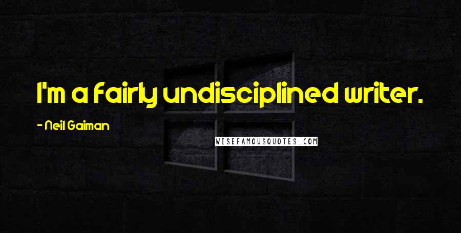 Neil Gaiman Quotes: I'm a fairly undisciplined writer.