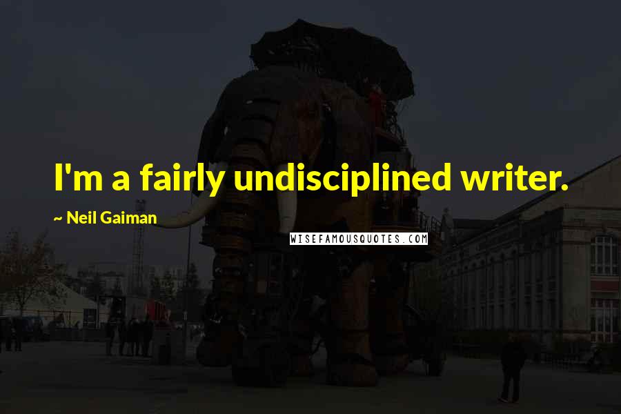 Neil Gaiman Quotes: I'm a fairly undisciplined writer.