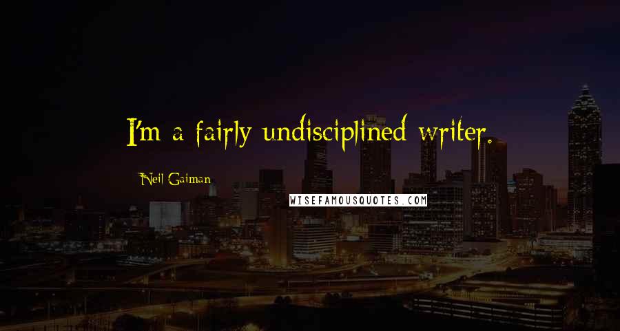 Neil Gaiman Quotes: I'm a fairly undisciplined writer.