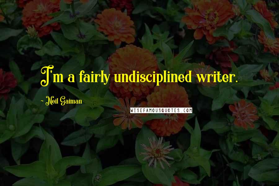 Neil Gaiman Quotes: I'm a fairly undisciplined writer.