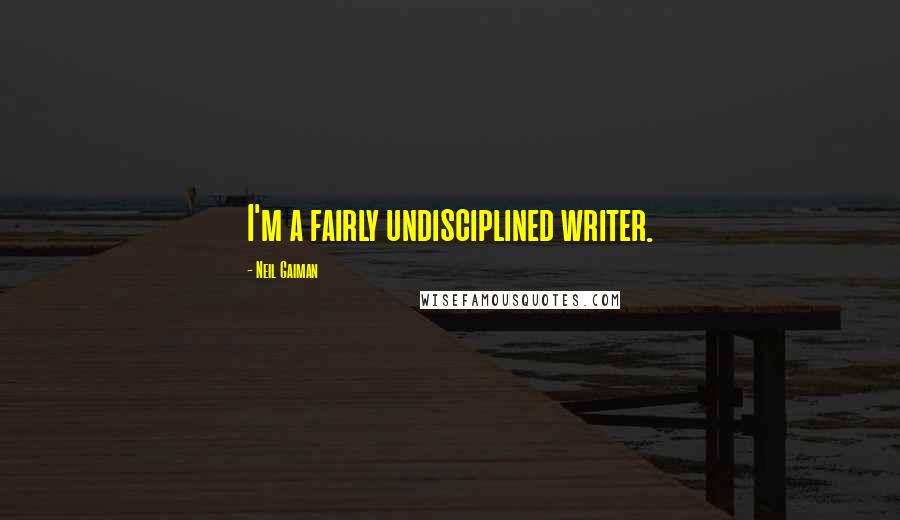 Neil Gaiman Quotes: I'm a fairly undisciplined writer.