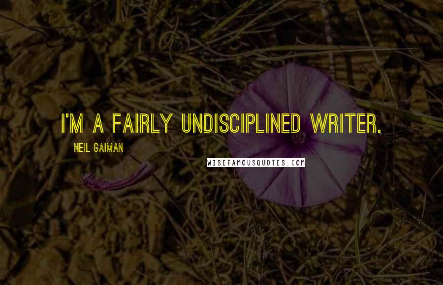 Neil Gaiman Quotes: I'm a fairly undisciplined writer.