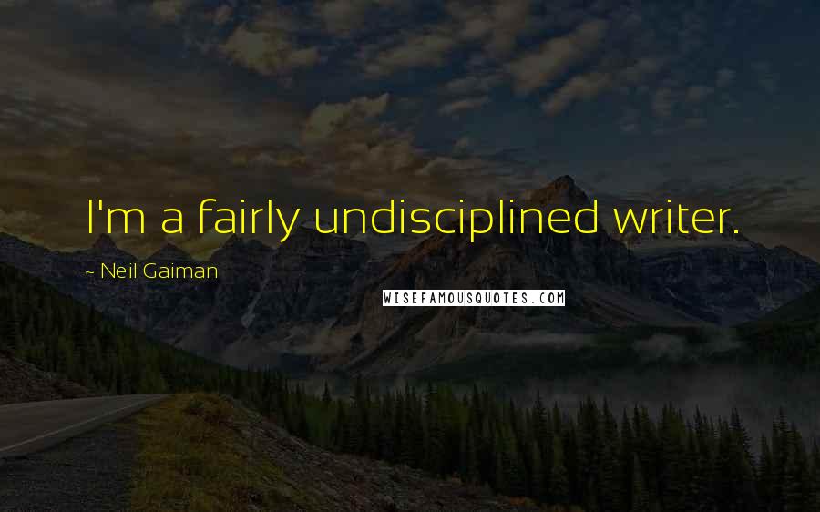 Neil Gaiman Quotes: I'm a fairly undisciplined writer.