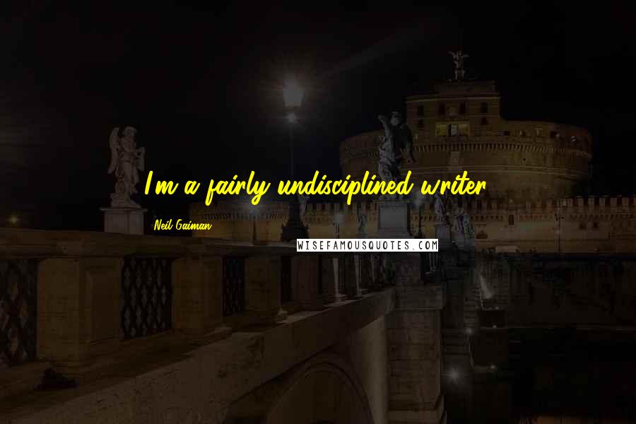 Neil Gaiman Quotes: I'm a fairly undisciplined writer.