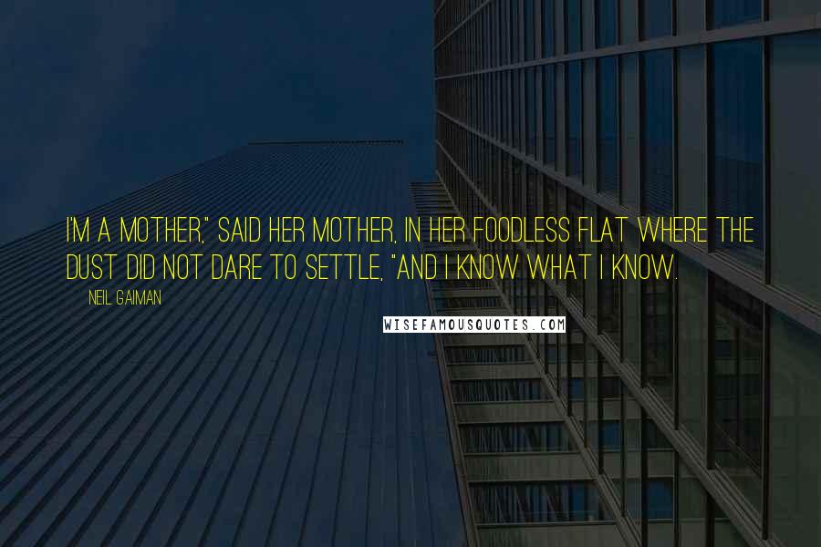 Neil Gaiman Quotes: I'm a mother," said her mother, in her foodless flat where the dust did not dare to settle, "and I know what I know.