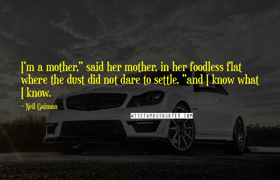 Neil Gaiman Quotes: I'm a mother," said her mother, in her foodless flat where the dust did not dare to settle, "and I know what I know.