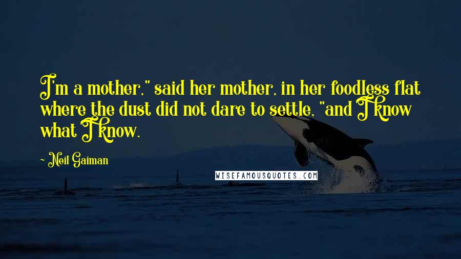 Neil Gaiman Quotes: I'm a mother," said her mother, in her foodless flat where the dust did not dare to settle, "and I know what I know.