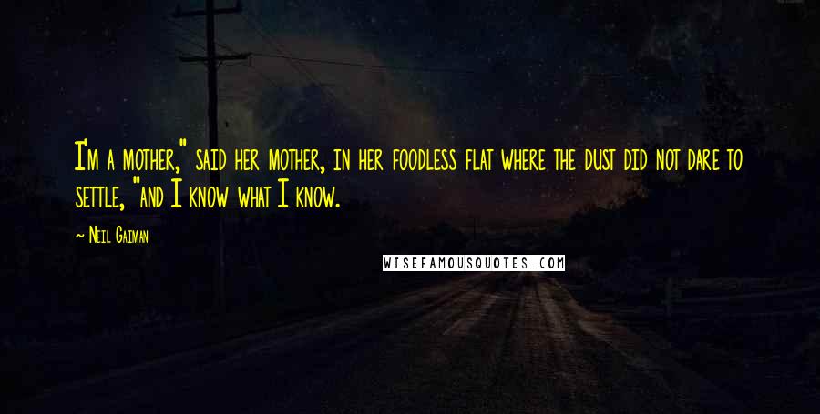 Neil Gaiman Quotes: I'm a mother," said her mother, in her foodless flat where the dust did not dare to settle, "and I know what I know.