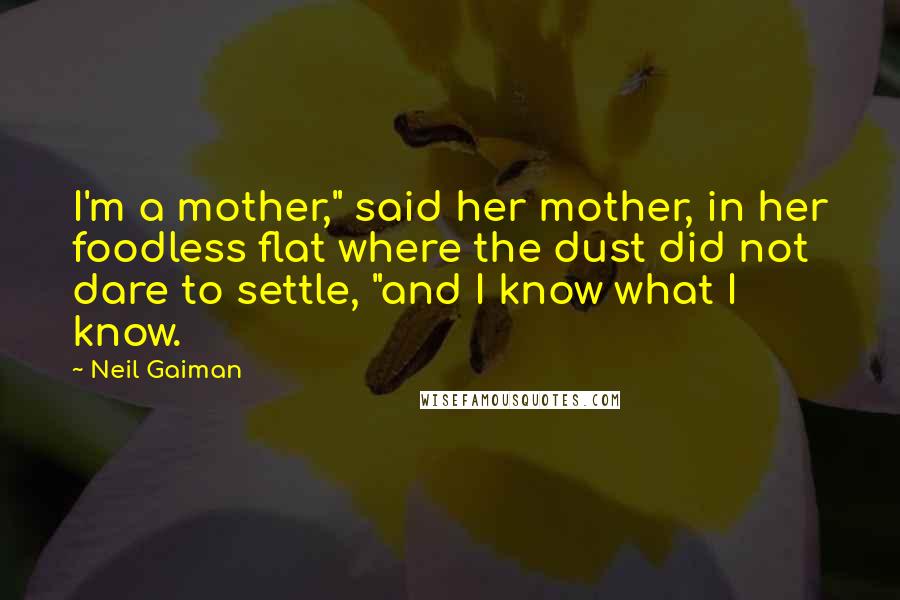 Neil Gaiman Quotes: I'm a mother," said her mother, in her foodless flat where the dust did not dare to settle, "and I know what I know.